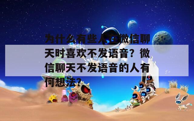 为什么有些人在微信聊天时喜欢不发语音？微信聊天不发语音的人有何想法？