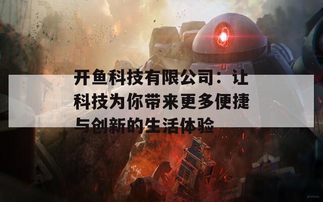 开鱼科技有限公司：让科技为你带来更多便捷与创新的生活体验