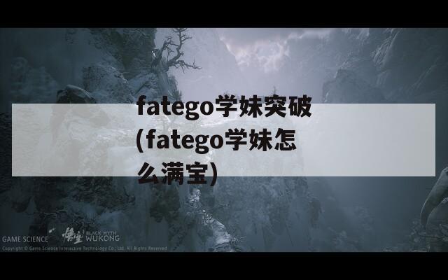 fatego学妹突破(fatego学妹怎么满宝)