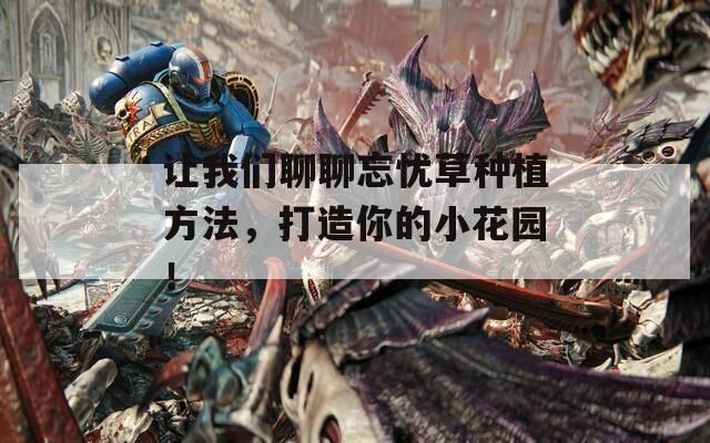 让我们聊聊忘忧草种植方法，打造你的小花园！