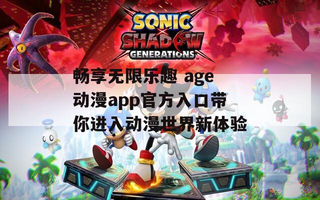 畅享无限乐趣 age动漫app官方入口带你进入动漫世界新体验