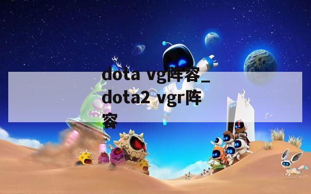 dota vg阵容_dota2 vgr阵容