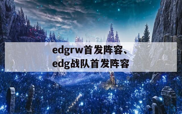 edgrw首发阵容、edg战队首发阵容