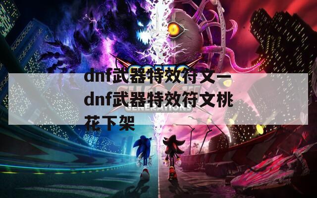 dnf武器特效符文—dnf武器特效符文桃花下架