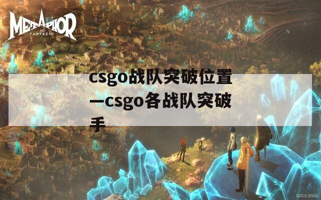 csgo战队突破位置—csgo各战队突破手
