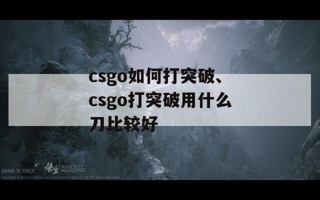csgo如何打突破、csgo打突破用什么刀比较好