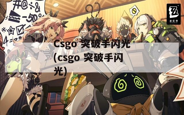 Csgo 突破手闪光(csgo 突破手闪光)
