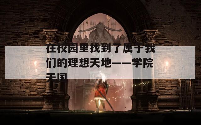 在校园里找到了属于我们的理想天地——学院天国