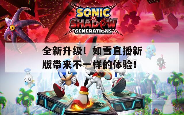 全新升级！如雪直播新版带来不一样的体验！