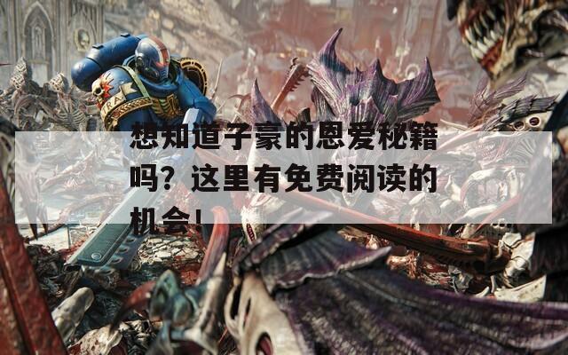 想知道子豪的恩爱秘籍吗？这里有免费阅读的机会！