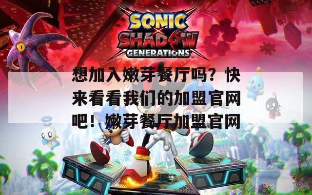 想加入嫩芽餐厅吗？快来看看我们的加盟官网吧！嫩芽餐厅加盟官网