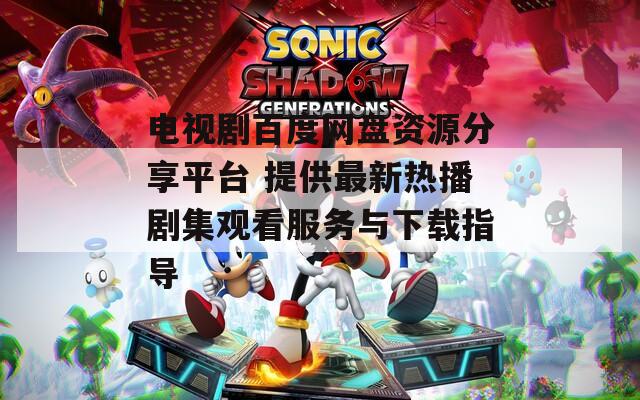 电视剧百度网盘资源分享平台 提供最新热播剧集观看服务与下载指导