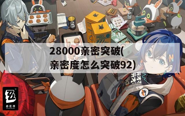 28000亲密突破(亲密度怎么突破92)