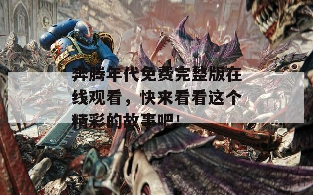 奔腾年代免费完整版在线观看，快来看看这个精彩的故事吧！