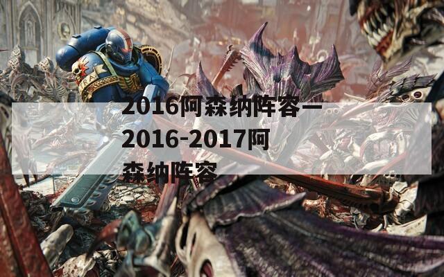 2016阿森纳阵容—2016-2017阿森纳阵容