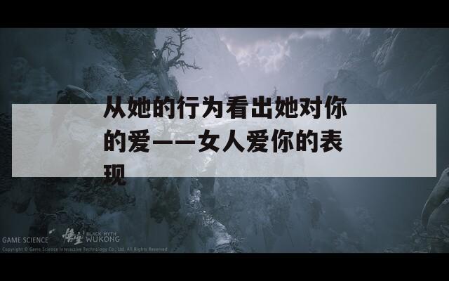 从她的行为看出她对你的爱——女人爱你的表现