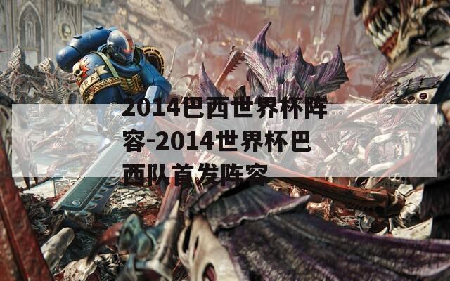 2014巴西世界杯阵容-2014世界杯巴西队首发阵容