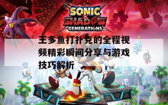 王多鱼打扑克的全程视频精彩瞬间分享与游戏技巧解析
