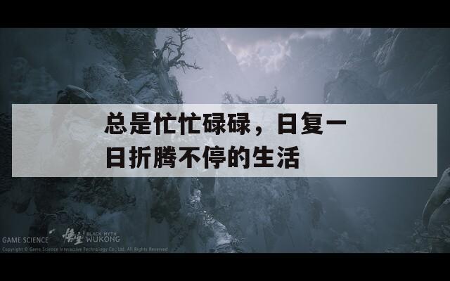总是忙忙碌碌，日复一日折腾不停的生活