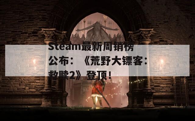Steam最新周销榜公布：《荒野大镖客：救赎2》登顶！