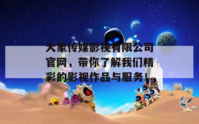 大象传媒影视有限公司官网，带你了解我们精彩的影视作品与服务！