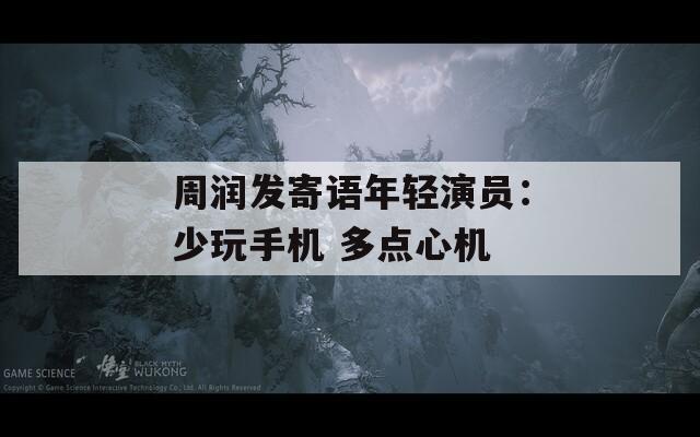 周润发寄语年轻演员：少玩手机 多点心机