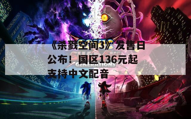 《杀戮空间3》发售日公布！国区136元起支持中文配音