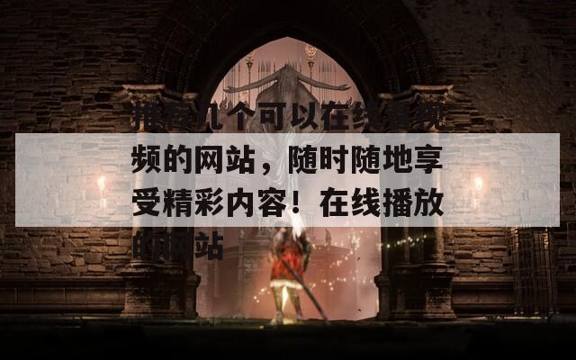 推荐几个可以在线看视频的网站，随时随地享受精彩内容！在线播放的网站
