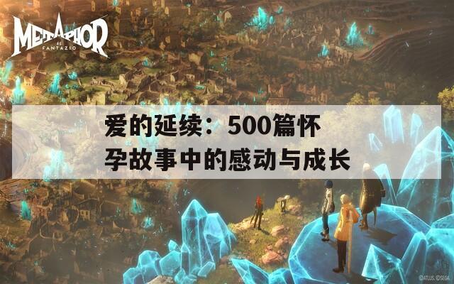 爱的延续：500篇怀孕故事中的感动与成长