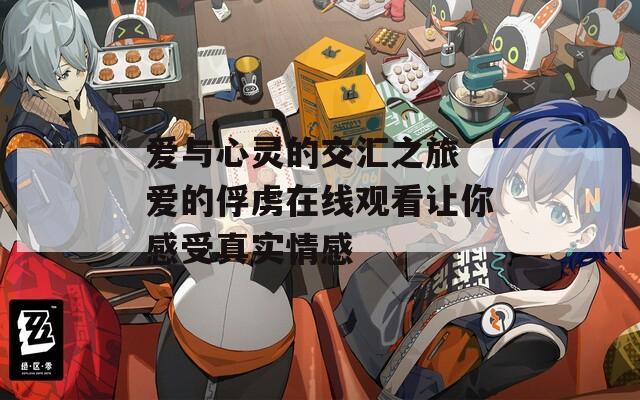 爱与心灵的交汇之旅 爱的俘虏在线观看让你感受真实情感