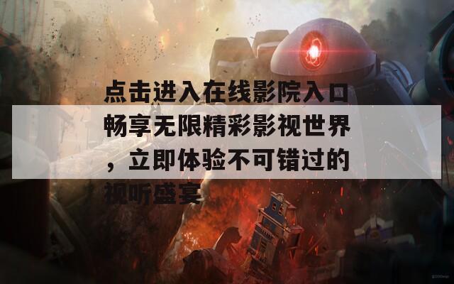 点击进入在线影院入口畅享无限精彩影视世界，立即体验不可错过的视听盛宴