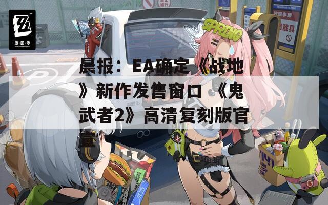 晨报：EA确定《战地》新作发售窗口 《鬼武者2》高清复刻版官宣