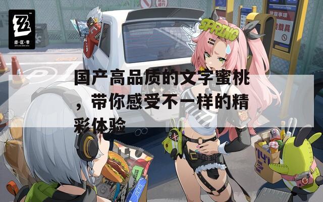 国产高品质的文字蜜桃，带你感受不一样的精彩体验