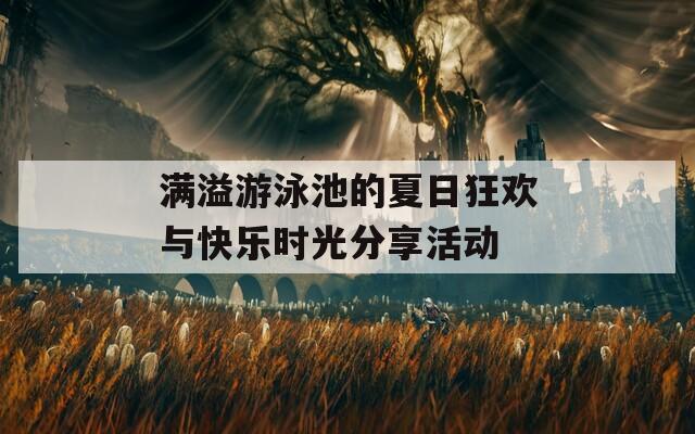 满溢游泳池的夏日狂欢与快乐时光分享活动