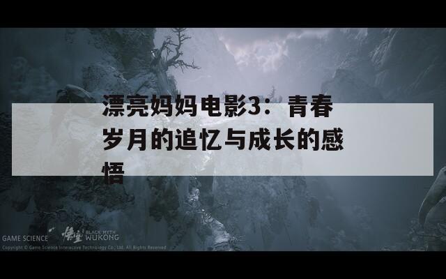 漂亮妈妈电影3：青春岁月的追忆与成长的感悟