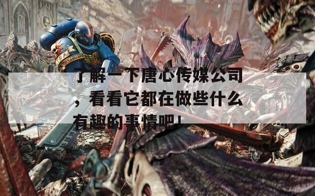 了解一下唐心传媒公司，看看它都在做些什么有趣的事情吧！