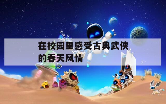 在校园里感受古典武侠的春天风情