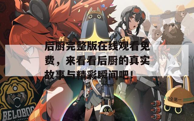 后厨完整版在线观看免费，来看看后厨的真实故事与精彩瞬间吧！