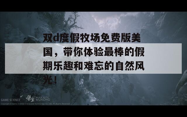 双d度假牧场免费版美国，带你体验最棒的假期乐趣和难忘的自然风光！