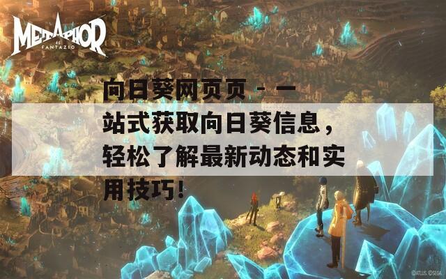 向日葵网页页 - 一站式获取向日葵信息，轻松了解最新动态和实用技巧！