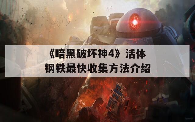 《暗黑破坏神4》活体钢铁最快收集方法介绍