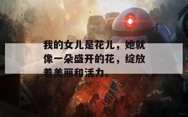 我的女儿是花儿，她就像一朵盛开的花，绽放着美丽和活力。