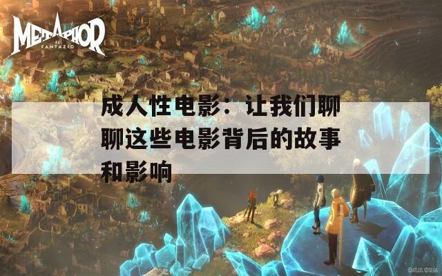 成人性电影：让我们聊聊这些电影背后的故事和影响