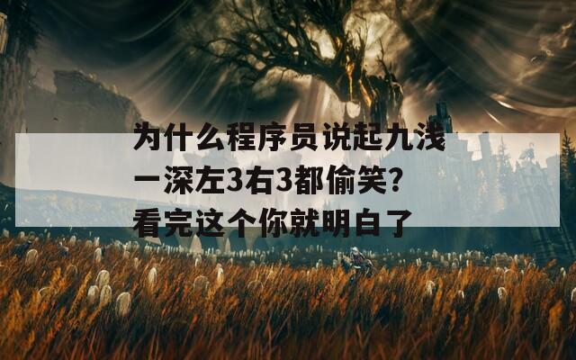 为什么程序员说起九浅一深左3右3都偷笑？看完这个你就明白了