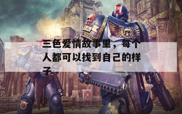 三色爱情故事里，每个人都可以找到自己的样子