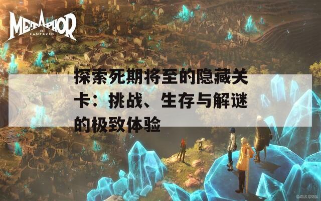 探索死期将至的隐藏关卡：挑战、生存与解谜的极致体验