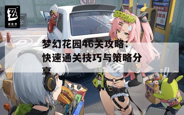 梦幻花园46关攻略：快速通关技巧与策略分享