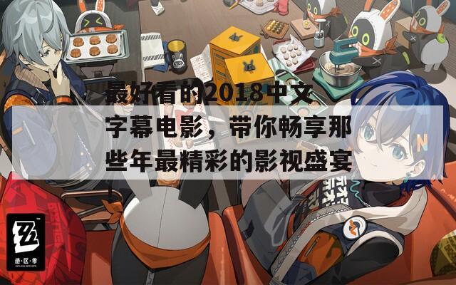 最好看的2018中文字幕电影，带你畅享那些年最精彩的影视盛宴！