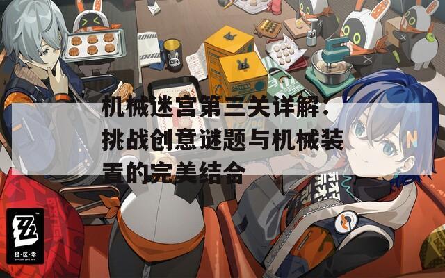 机械迷宫第三关详解：挑战创意谜题与机械装置的完美结合