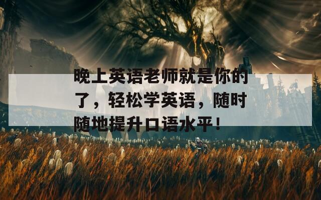 晚上英语老师就是你的了，轻松学英语，随时随地提升口语水平！